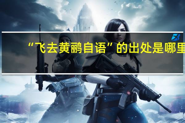 “飞去黄鹂自语”的出处是哪里