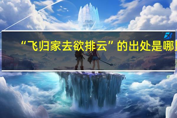 “飞归家去欲排云”的出处是哪里