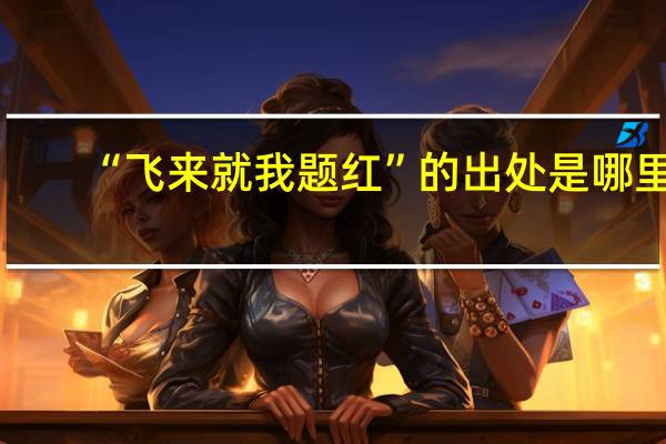 “飞来就我题红”的出处是哪里