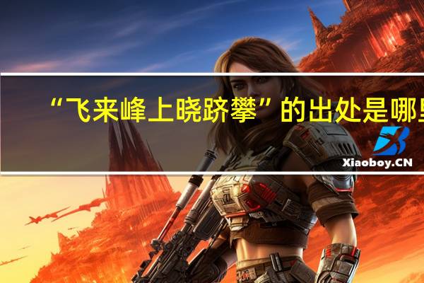 “飞来峰上晓跻攀”的出处是哪里