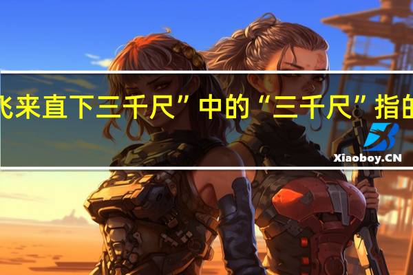 “飞来直下三千尺”中的“三千尺”指的是什么