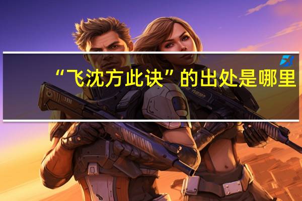 “飞沈方此诀”的出处是哪里