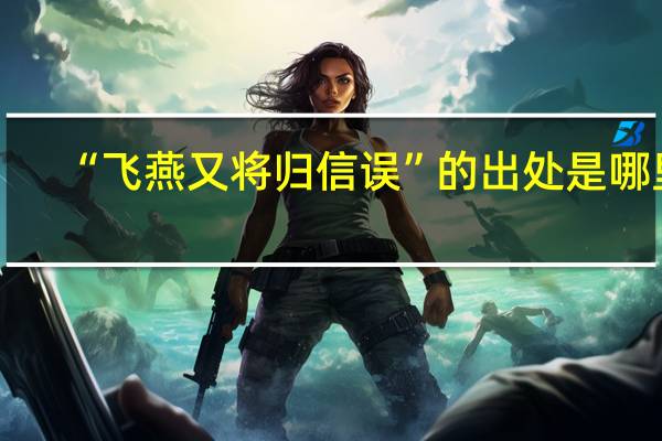 “飞燕又将归信误”的出处是哪里