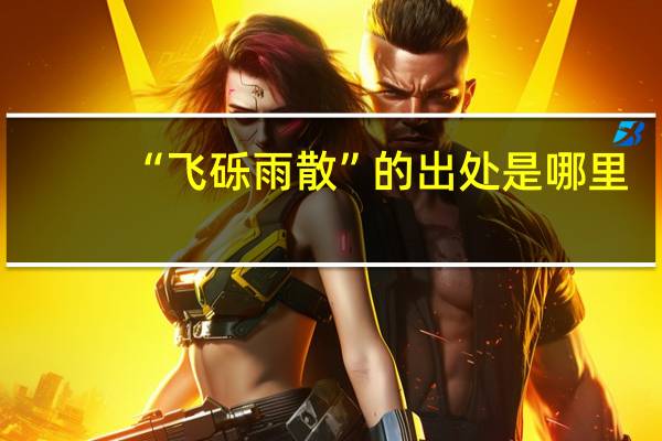 “飞砾雨散”的出处是哪里