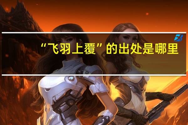 “飞羽上覆”的出处是哪里