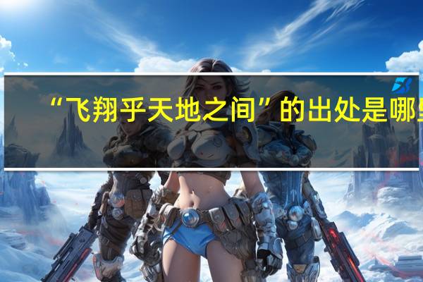 “飞翔乎天地之间”的出处是哪里