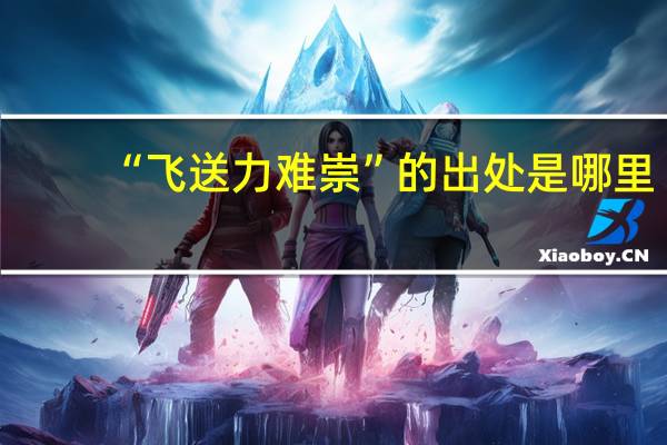 “飞送力难崇”的出处是哪里