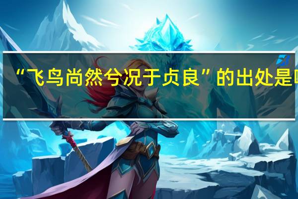 “飞鸟尚然兮况于贞良”的出处是哪里