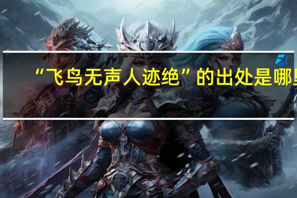“飞鸟无声人迹绝”的出处是哪里
