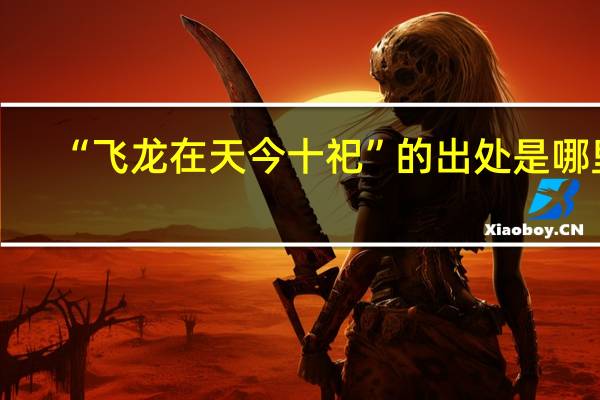 “飞龙在天今十祀”的出处是哪里