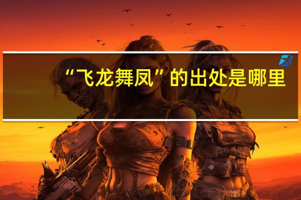 “飞龙舞凤”的出处是哪里