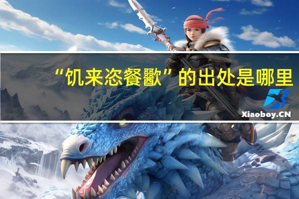 “饥来恣餐歠”的出处是哪里