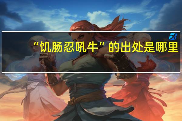 “饥肠忍吼牛”的出处是哪里