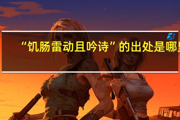 “饑腸雷動且吟詩”的出處是哪里