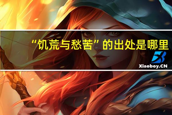 “饥荒与愁苦”的出处是哪里