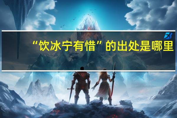 “饮冰宁有惜”的出处是哪里