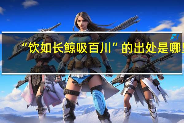 “饮如长鲸吸百川”的出处是哪里