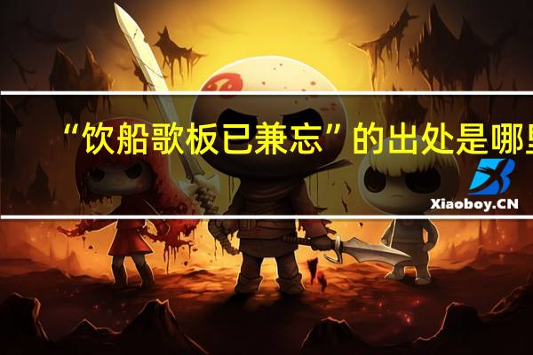 “饮船歌板已兼忘”的出处是哪里