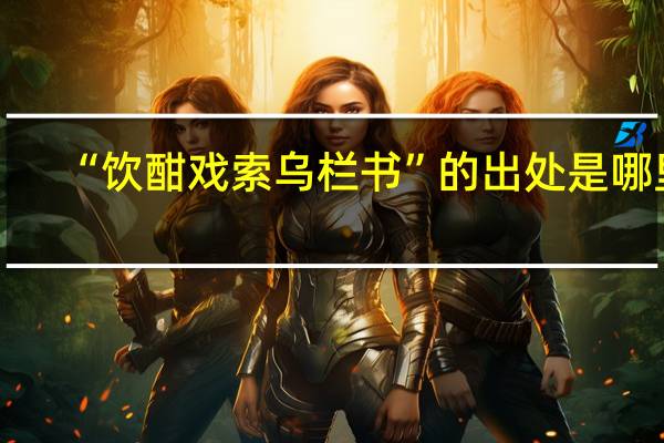“饮酣戏索乌栏书”的出处是哪里