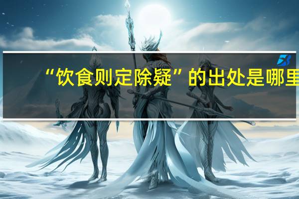 “饮食则定除疑”的出处是哪里