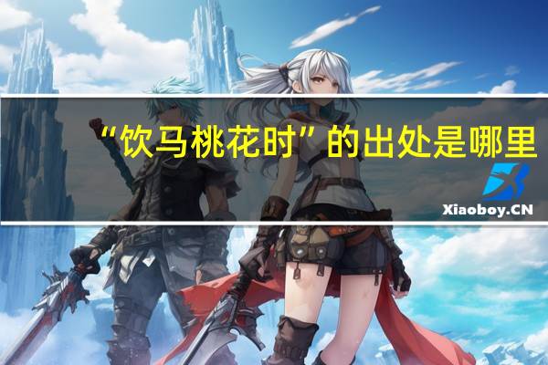 “饮马桃花时”的出处是哪里