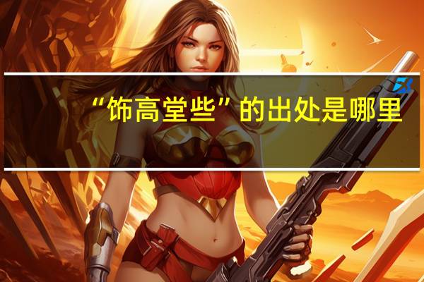 “饰高堂些”的出处是哪里