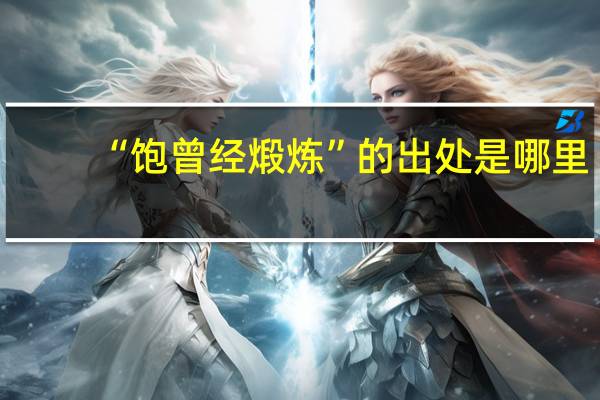 “饱曾经煅炼”的出处是哪里