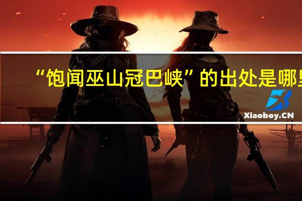 “饱闻巫山冠巴峡”的出处是哪里