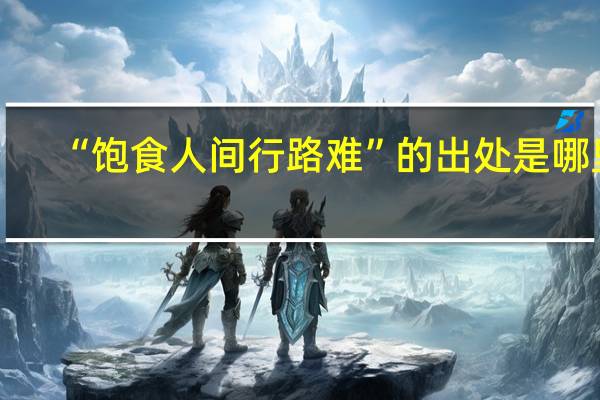 “饱食人间行路难”的出处是哪里