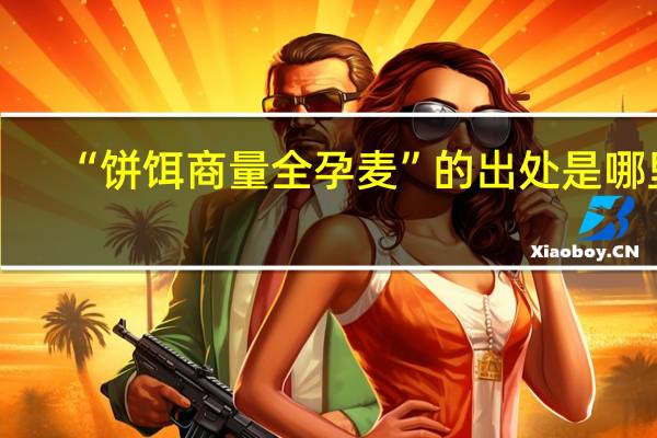 “饼饵商量全孕麦”的出处是哪里