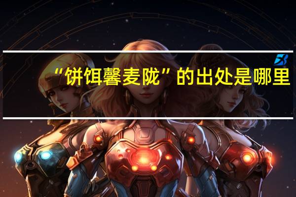 “饼饵馨麦陇”的出处是哪里