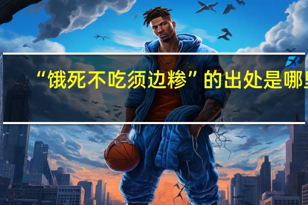 “饿死不吃须边糁”的出处是哪里