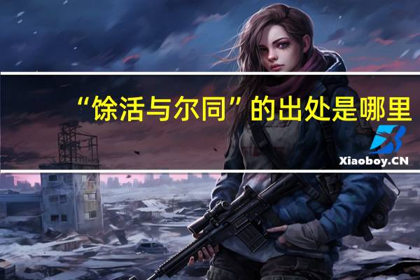 “馀活与尔同”的出处是哪里