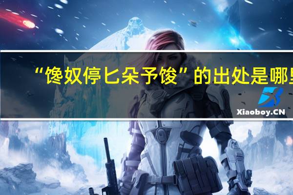 “馋奴停匕朵予馂”的出处是哪里