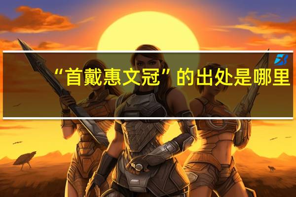 “首戴惠文冠”的出处是哪里
