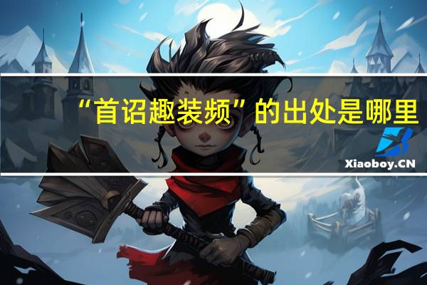 “首诏趣装频”的出处是哪里