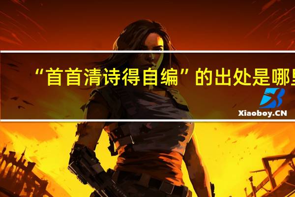 “首首清诗得自编”的出处是哪里