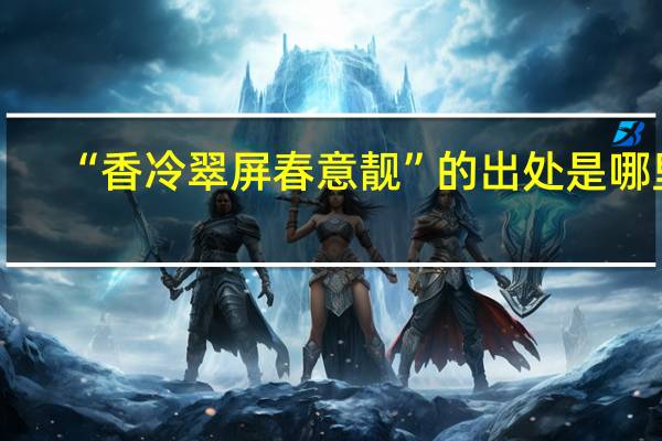 “香冷翠屏春意靓”的出处是哪里