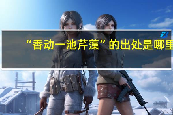 “香动一池芹藻”的出处是哪里