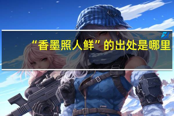 “香墨照人鲜”的出处是哪里