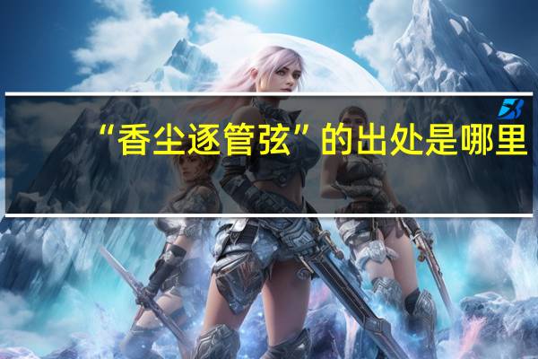 “香尘逐管弦”的出处是哪里