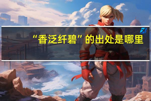 “香泛纤碧”的出处是哪里