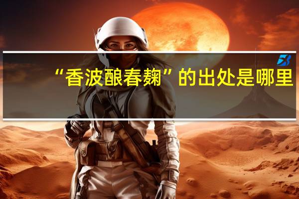 “香波酿春麹”的出处是哪里