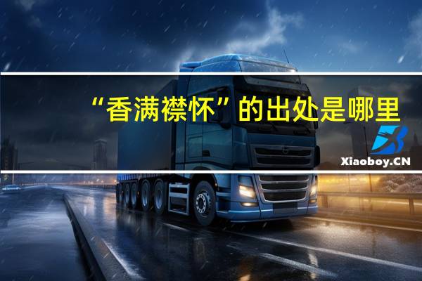 “香满襟怀”的出处是哪里