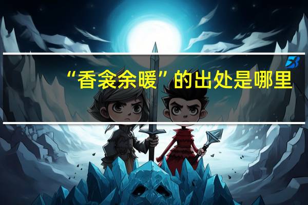 “香衾余暖”的出处是哪里