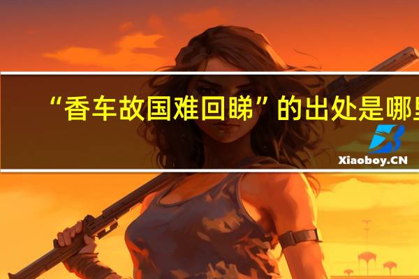 “香车故国难回睇”的出处是哪里