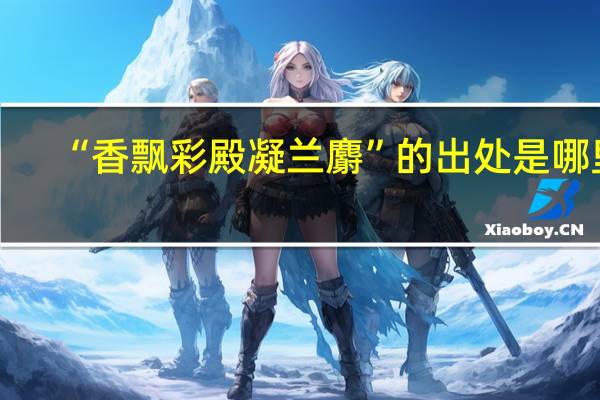 “香飘彩殿凝兰麝”的出处是哪里