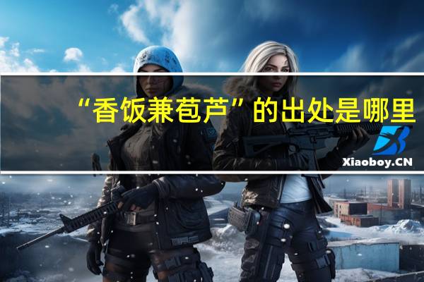 “香饭兼苞芦”的出处是哪里