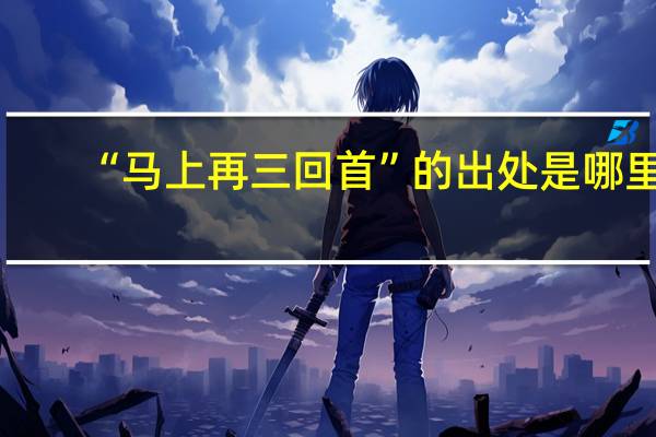 “马上再三回首”的出处是哪里