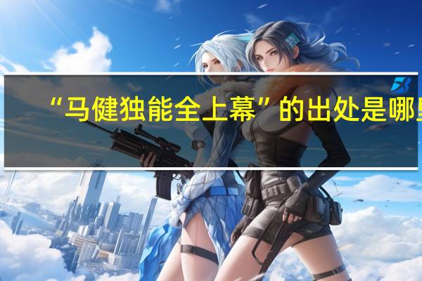 “马健独能全上幕”的出处是哪里